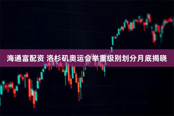 海通富配资 洛杉矶奥运会举重级别划分月底揭晓