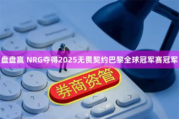 盘盘赢 NRG夺得2025无畏契约巴黎全球冠军赛冠军