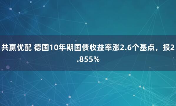 共赢优配 德国10年期国债收益率涨2.6个基点，报2.855%
