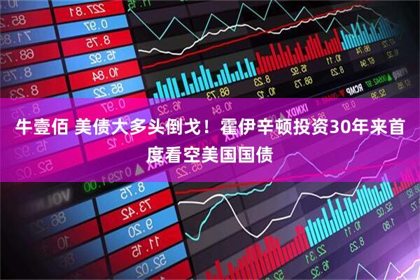 牛壹佰 美债大多头倒戈!霍伊辛顿投资30年来首度看空美国国债